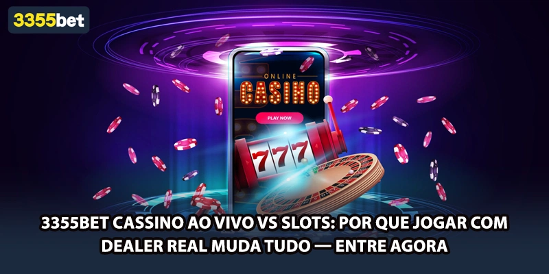 3355bet Cassino ao Vivo vs Slots: Por Que Jogar com Dealer Real Muda Tudo — Entre Agora