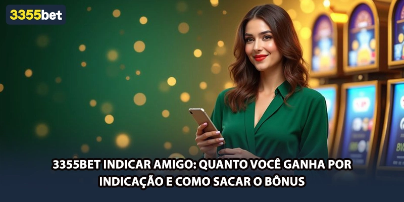 3355bet Indicar Amigo: Quanto Você Ganha por Indicação e Como Sacar o Bônus