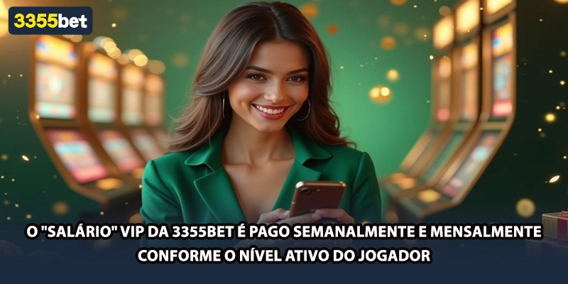 O "salário" VIP da 3355bet é pago semanalmente e mensalmente conforme o nível ativo do jogador